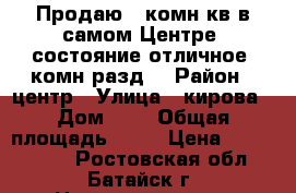 Продаю 2 комн.кв.в самом Центре, состояние отличное, комн.разд. › Район ­ центр › Улица ­ кирова › Дом ­ 9 › Общая площадь ­ 55 › Цена ­ 1 900 000 - Ростовская обл., Батайск г. Недвижимость » Квартиры продажа   . Ростовская обл.